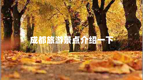 成都旅游景點(diǎn)介紹一下 成都旅游景點(diǎn)介紹一下