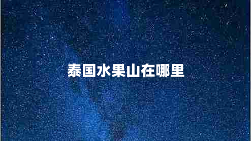 泰國(guó)水果山在哪里 泰國(guó)水果山在哪里