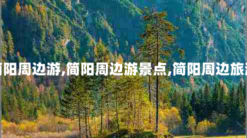 簡陽周邊游,簡陽周邊游景點(diǎn),簡陽周邊旅游