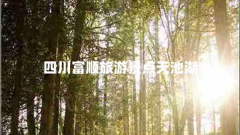 四川富順旅游景點天池湖 四川富順旅游景點天池湖