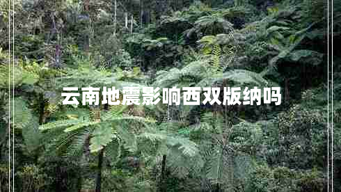 云南地震影響西雙版納嗎 云南地震影響西雙版納嗎