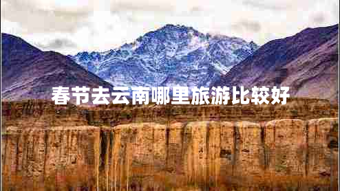 春節(jié)去云南哪里旅游比較好 春節(jié)去云南哪里旅游比較好