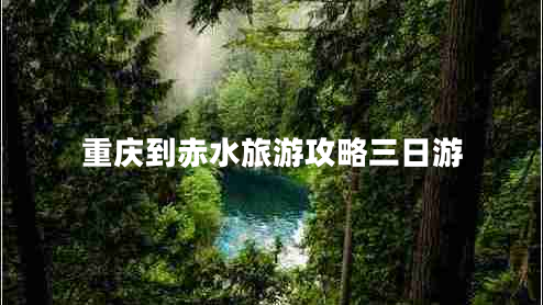 重慶到赤水旅游攻略三日游