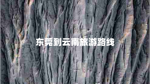 東莞到云南旅游路線 東莞到云南旅游路線