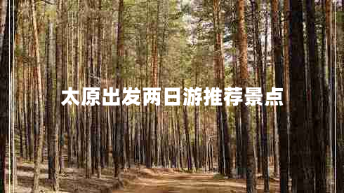 太原出發(fā)兩日游推薦景點(diǎn) 太原出發(fā)兩日游推薦景點(diǎn)