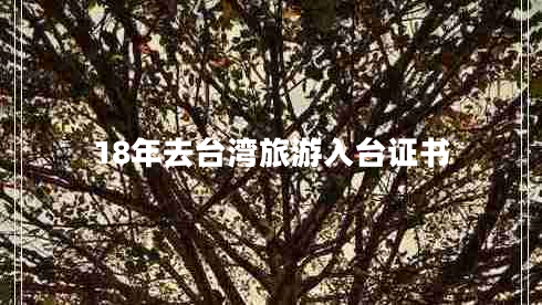 18年去臺灣旅游入臺證書 18年去臺灣旅游入臺證書