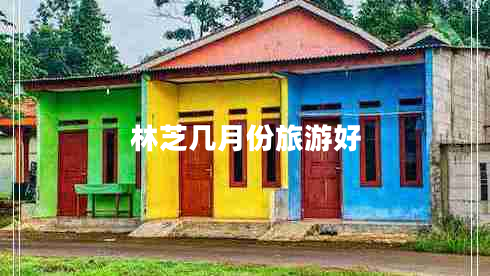 林芝幾月份旅游好 林芝幾月份旅游好