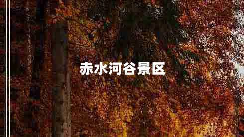 赤水河谷景區(qū) 赤水河谷景區(qū)