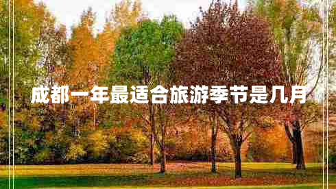 成都一年最適合旅游季節(jié)是幾月 成都一年最適合旅游季節(jié)是幾月