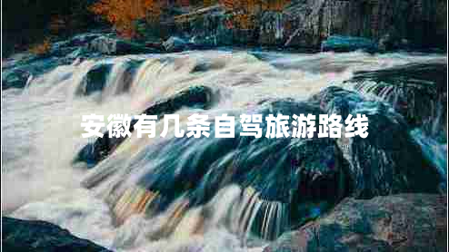 安徽有幾條自駕旅游路線 安徽有幾條自駕旅游路線