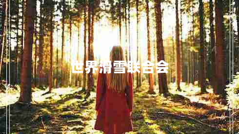 世界滑雪聯(lián)合會 世界滑雪聯(lián)合會