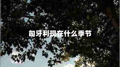 匈牙利現(xiàn)在什么季節(jié)