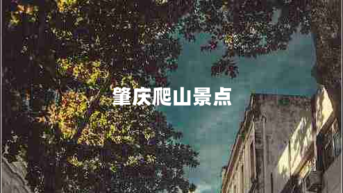 肇慶爬山景點(diǎn) 肇慶爬山景點(diǎn)