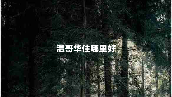 溫哥華住哪里好 溫哥華住哪里好