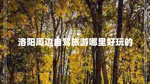 洛陽(yáng)周邊自駕旅游哪里好玩的 洛陽(yáng)周邊自駕旅游哪里好玩的