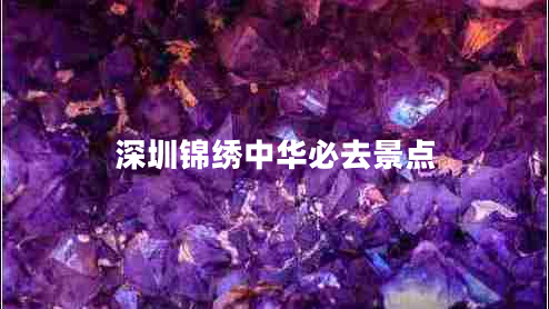 深圳錦繡中華必去景點