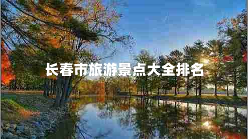 長(zhǎng)春市旅游景點(diǎn)大全排名 長(zhǎng)春市旅游景點(diǎn)大全排名