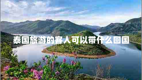 泰國旅游的客人可以帶什么回國