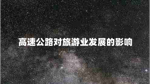 高速公路對(duì)旅游業(yè)發(fā)展的影響 高速公路對(duì)旅游業(yè)發(fā)展的影響