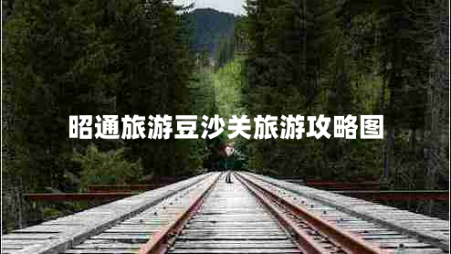 昭通旅游豆沙關(guān)旅游攻略圖 昭通旅游豆沙關(guān)旅游攻略圖