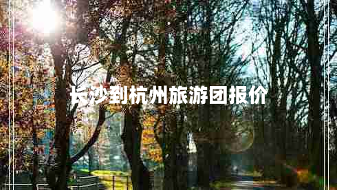 長沙到杭州旅游團(tuán)報(bào)價(jià) 長沙到杭州旅游團(tuán)報(bào)價(jià)