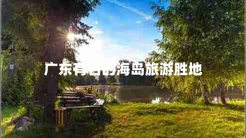 廣東有名的海島旅游勝地 廣東有名的海島旅游勝地