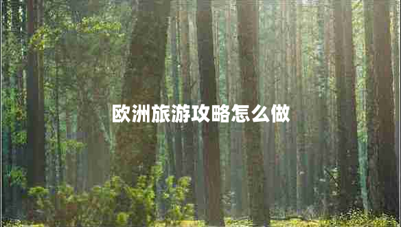 歐洲旅游攻略怎么做 歐洲旅游攻略怎么做