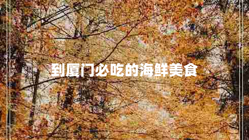 到廈門必吃的海鮮美食 到廈門必吃的海鮮美食