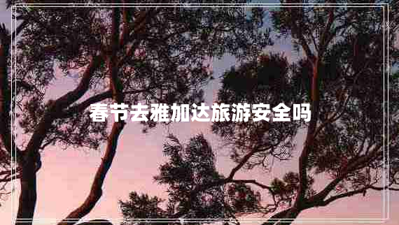 春節(jié)去雅加達(dá)旅游安全嗎 春節(jié)去雅加達(dá)旅游安全嗎