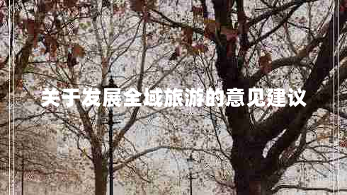 關(guān)于發(fā)展全域旅游的意見(jiàn)建議 關(guān)于發(fā)展全域旅游的意見(jiàn)建議