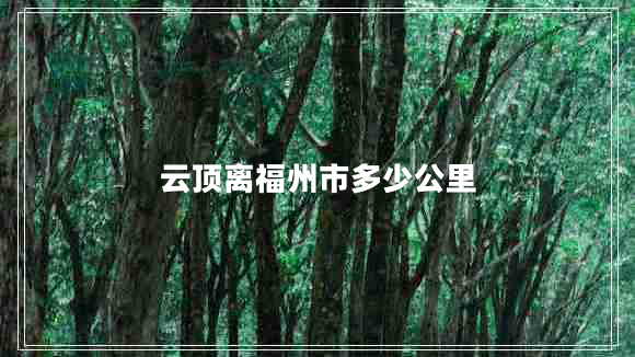 云頂離福州市多少公里