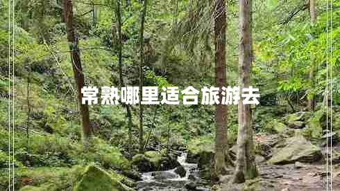 常熟哪里適合旅游去 常熟哪里適合旅游去