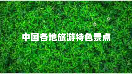 中國(guó)各地旅游特色景點(diǎn) 中國(guó)各地旅游特色景點(diǎn)