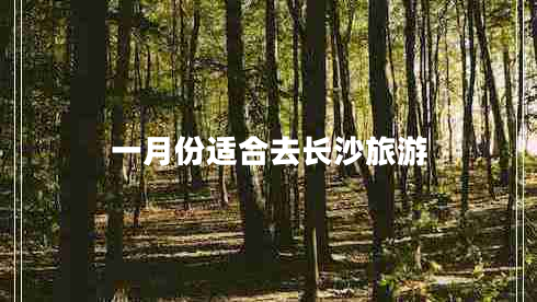 一月份適合去長沙旅游 一月份適合去長沙旅游