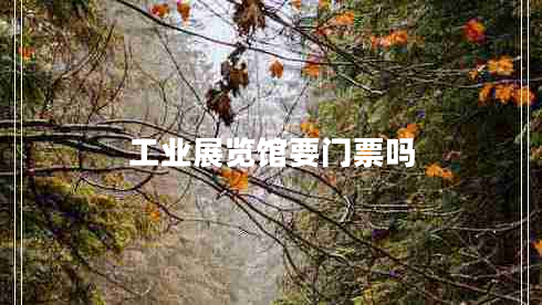 工業(yè)展覽館要門(mén)票嗎 工業(yè)展覽館要門(mén)票嗎
