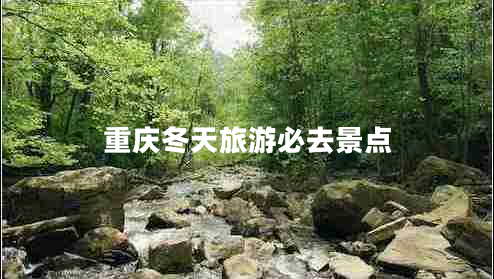 重慶冬天旅游必去景點(diǎn) 重慶冬天旅游必去景點(diǎn)