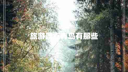 旅游景點(diǎn)青島有那些 旅游景點(diǎn)青島有那些