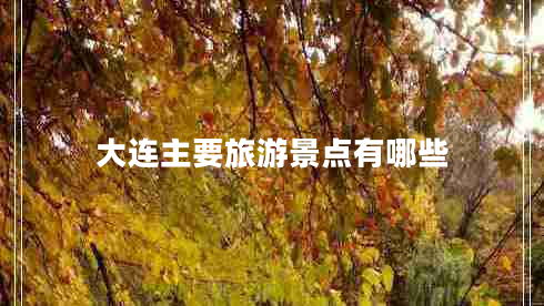 大連主要旅游景點有哪些