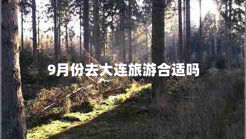 9月份去大連旅游合適嗎 9月份去大連旅游合適嗎