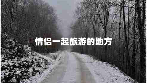 情侶一起旅游的地方 情侶一起旅游的地方