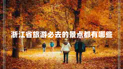 浙江省旅游必去的景點(diǎn)都有哪些