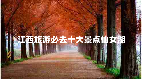 江西旅游必去十大景點(diǎn)仙女湖 江西旅游必去十大景點(diǎn)仙女湖