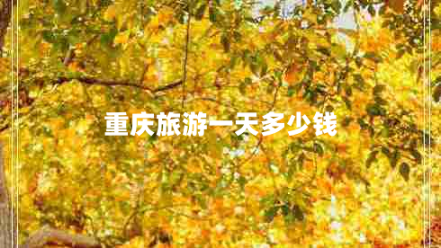 重慶旅游一天多少錢 重慶旅游一天多少錢