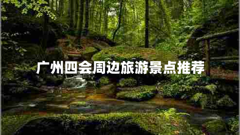 廣州四會(huì)周邊旅游景點(diǎn)推薦