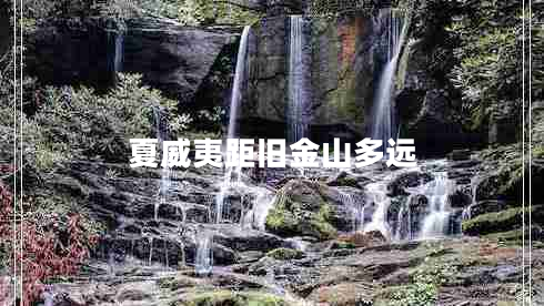 夏威夷距舊金山多遠(yuǎn) 夏威夷距舊金山多遠(yuǎn)