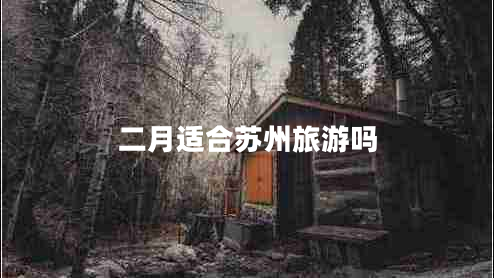 二月適合蘇州旅游嗎 二月適合蘇州旅游嗎