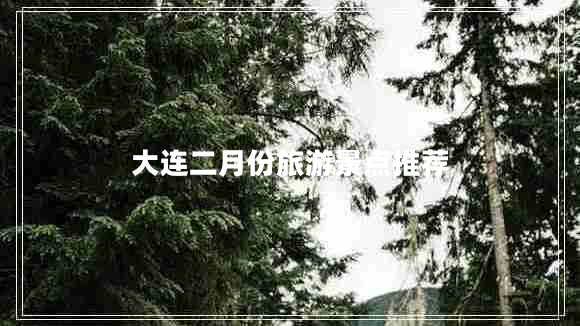 大連二月份旅游景點(diǎn)推薦 大連二月份旅游景點(diǎn)推薦