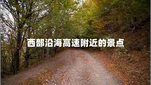 西部沿海高速附近的景點(diǎn) 西部沿海高速附近的景點(diǎn)