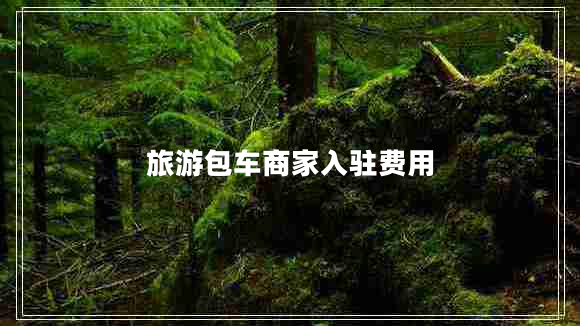 旅游包車商家入駐費(fèi)用 旅游包車商家入駐費(fèi)用