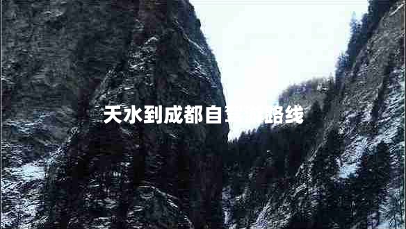 天水到成都自駕游路線 天水到成都自駕游路線